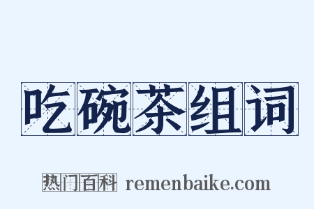 吃碗茶组词是什么意思的图片